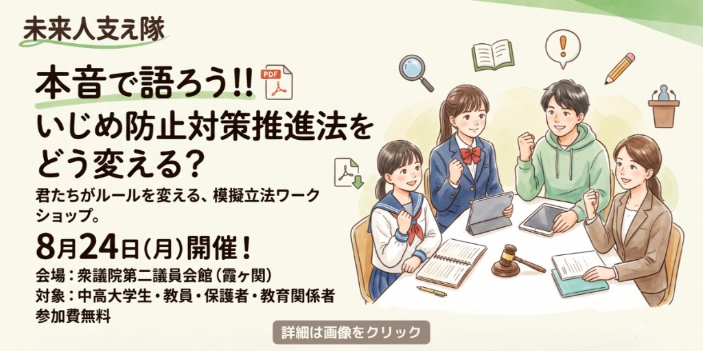 未来人支え隊 本音で語ろう いじめ防止対策推進法をどう変える 模擬立法ワークショップ 8月24日(月)開催 詳細は画像をクリック